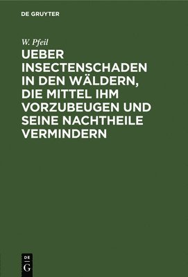 W Pfeil, W. Pfeil - Ueber Insectenschaden in Den Wäldern, Die Mittel Ihm Vorzubeugen Und Seine Nachtheile Vermindern, Inbunden