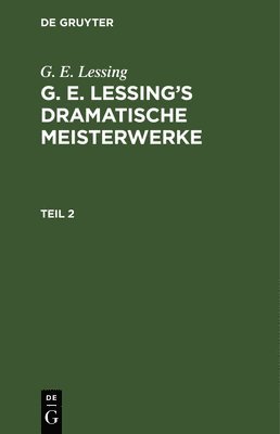 G E Lessing, G. E. Lessing - G. E. Lessing: G. E. Lessing's Dramatische Meisterwerke. Teil 2, Inbunden