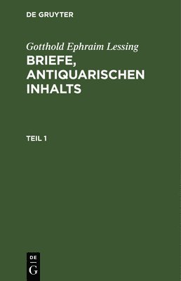 Gotthold Ephraim Lessing - Gotthold Ephraim Lessing: Briefe, Antiquarischen Inhalts. Teil 1, Inbunden