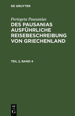 Periegeta Pausanias - Periegeta Pausanias: Des Pausanias Ausführliche Reisebeschreibung Von Griechenland. Teil 2, Band 4, Inbunden