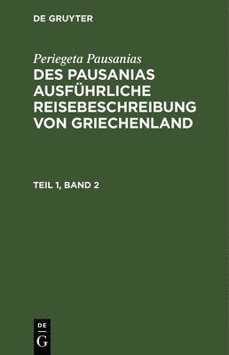 bokomslag Periegeta Pausanias: Des Pausanias Ausfhrliche Reisebeschreibung Von Griechenland. Teil 1, Band 2