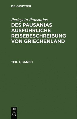 Periegeta Pausanias - Periegeta Pausanias: Des Pausanias Ausführliche Reisebeschreibung Von Griechenland. Teil 1, Band 1, Inbunden