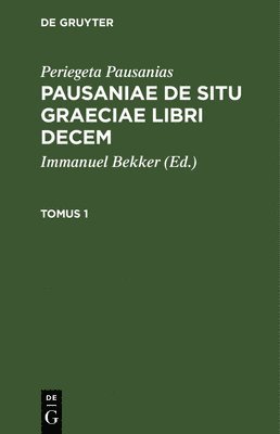Periegeta Pausanias, Immanuel Bekker - Periegeta Pausanias: Pausaniae de Situ Graeciae Libri Decem. Tomus 1, Inbunden