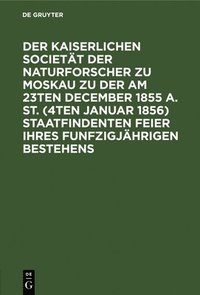 bokomslag Der Kaiserlichen Societt Der Naturforscher Zu Moskau Zu Der Am 23ten December 1855 A. St. (4ten Januar 1856) Staatfindenten Feier Ihres Funfzigjhrigen Bestehens