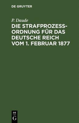 P Daude, P. Daude, C Daude, C. Daude - Die Strafprozeßordnung Für Das Deutsche Reich Vom 1. Februar 1877, Inbunden