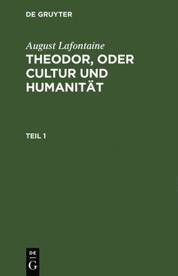 August Lafontaine: Theodor, Oder Cultur Und Humanitt. Teil 1 1