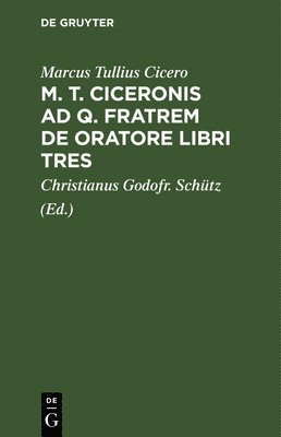 Marcus Tullius Cicero, Christianus Godofr Schütz - M. T. Ciceronis AD Q. Fratrem de Oratore Libri Tres, Inbunden