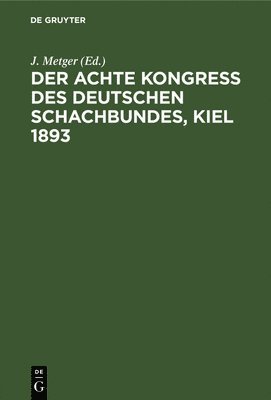 J Metger - Der Achte Kongress Des Deutschen Schachbundes, Kiel 1893, Inbunden