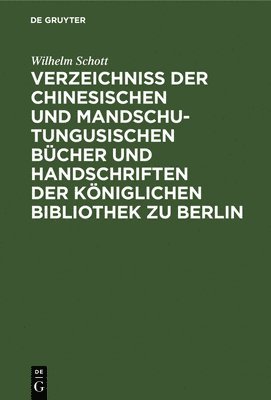 Verzeichniss Der Chinesischen Und Mandschu-Tungusischen Bcher Und Handschriften Der Kniglichen Bibliothek Zu Berlin 1