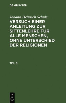 bokomslag Johann Heinrich Schulz: Versuch Einer Anleitung Zur Sittenlehre Fr Alle Menschen, Ohne Unterschied Der Religionen. Teil 3