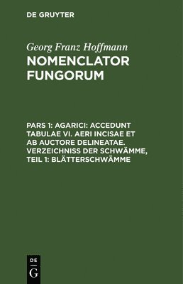 Agarici: Accedunt Tabulae VI. Aeri Incisae Et AB Auctore Delineatae. Verzeichniss Der Schwämme, Teil 1: Blätterschwämme