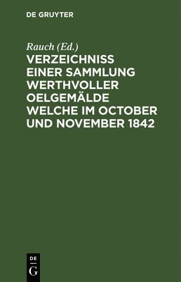 Rauch - Verzeichniss Einer Sammlung Werthvoller Oelgemälde Welche Im October Und November 1842, Inbunden