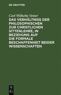 bokomslag Das Verhltni Der Philosophischen Zur Christlichen Sittenlehre, in Beziehung Auf Die Formale Beschaffenheit Beider Wissenschaften