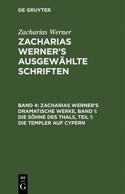 Zacharias Werner's Dramatische Werke, Band 1: Die Shne Des Thals, Teil 1: Die Templer Auf Cypern 1