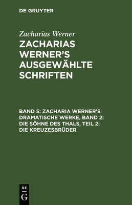 Zacharias Werner - Zacharia Werner's Dramatische Werke, Band 2: Die Söhne Des Thals, Teil 2: Die Kreuzesbrüder, Inbunden