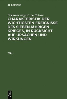 Friedrich August Von Retzow - Friedrich August Von Retzow: Charakteristik Der Wichtigsten Ereignisse Des Siebenjährigen Krieges, in Rücksicht Auf Ursachen Und Wirkungen. Teil 1, Inbunden