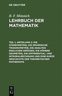 bokomslag Die Stereometrie, Die Sphärische Trigonometrie, Die Analysis Endlicher Größen, Die Höhere Geometrie, Die Differential- Und Integralrechnung Und Eine Kurze Geschichte Der Theoretischen Mathematik