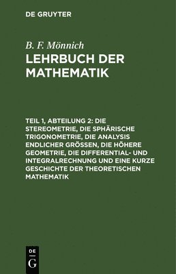 Die Stereometrie, Die Sphrische Trigonometrie, Die Analysis Endlicher Gren, Die Hhere Geometrie, Die Differential- Und Integralrechnung Und Eine Kurze Geschichte Der Theoretischen Mathematik 1