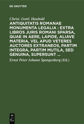 Antiquitatis Romanae Monumenta Legalia: Extra Libros Juris Romani Sparsa, Quae in Aere, Lapide, Aliave Materia, Vel Apud Veteres Auctores Extraneos, Partim Integra, Partim Mutila, sed Genuina, 1