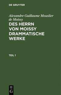 bokomslag Alexandre Guillaume Mouslier de Moissy: Des Herrn Von Moissy Drammatische Werke. Teil 1