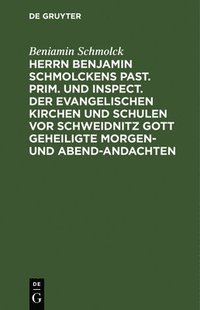 bokomslag Herrn Benjamin Schmolckens Past. Prim. Und Inspect. Der Evangelischen Kirchen Und Schulen VOR Schweidnitz Gott Geheiligte Morgen- Und Abend-Andachten