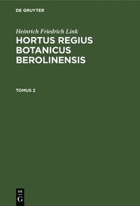 bokomslag Heinrich Friedrich Link: Hortus Regius Botanicus Berolinensis. Tomus 2