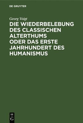 Georg Voigt - Die Wiederbelebung Des Classischen Alterthums Oder Das Erste Jahrhundert Des Humanismus, Inbunden