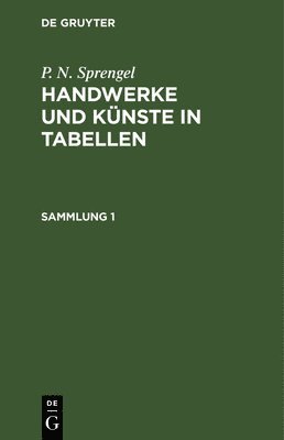 P. N. Sprengel: Handwerke Und Knste in Tabellen. Sammlung 1 1