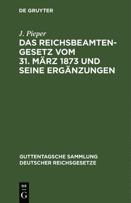 J Pieper - Das Reichsbeamtengesetz Vom 31. März 1873 Und Seine Ergänzungen, Inbunden