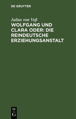 Julius Von Voß, Julius von Voß - Wolfgang Und Clara Oder: Die Reindeutsche Erziehungsanstalt, Inbunden