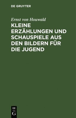 Ernst Von Houwald, Ernst von Houwald - Kleine Erzählungen Und Schauspiele Aus Den Bildern Für Die Jugend, Inbunden