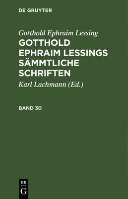 Gotthold Ephraim Lessing: Gotthold Ephraim Lessings Smmtliche Schriften. Band 30 1