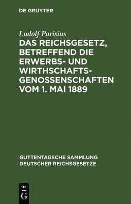 Das Reichsgesetz, Betreffend Die Erwerbs- Und Wirthschaftsgenossenschaften Vom 1. Mai 1889 1