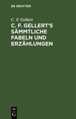 C F Gellert - C. F. Gellert's Sämmtliche Fabeln Und Erzählungen, Inbunden