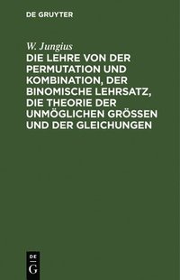 bokomslag Die Lehre Von Der Permutation Und Kombination, Der Binomische Lehrsatz, Die Theorie Der Unmglichen Grssen Und Der Gleichungen