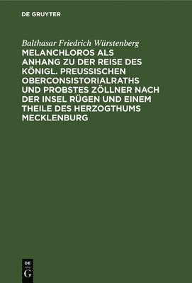 Melanchloros ALS Anhang Zu Der Reise Des Knigl. Preuischen Oberconsistorialraths Und Probstes Zllner Nach Der Insel Rgen Und Einem Theile Des Herzogthums Mecklenburg 1