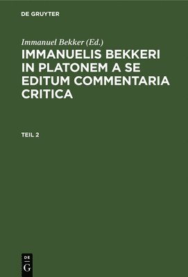 Immanuelis Bekkeri in Platonem a Se Editum Commentaria Critica. Tomus 2 1