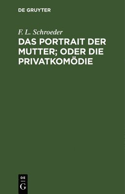 F L Schroeder, F. L. Schroeder - Das Portrait Der Mutter; Oder Die Privatkomödie, Inbunden