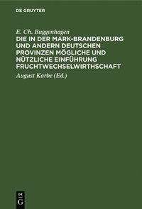 bokomslag Die in Der Mark-Brandenburg Und Andern Deutschen Provinzen Mögliche Und Nützliche Einführung Fruchtwechselwirthschaft
