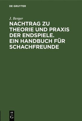 J Berger - Nachtrag Zu Theorie Und PRAXIS Der Endspiele. Ein Handbuch Für Schachfreunde, Inbunden