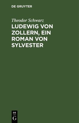 Theodor Schwarz - Ludewig Von Zollern, Ein Roman Von Sylvester, Inbunden