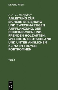 bokomslag F. A. L. Burgsdorf: Anleitung Zur Sichern Erziehung Und Zweckmigen Anpflanzung, Der Einheimischen Und Fremden Holzarten, Welche in Deutschland Und Unter hnlichem Klima Im Freyen Fortkommen.