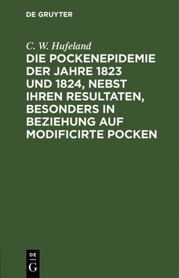 C W Hufeland, C. W. Hufeland - Die Pockenepidemie Der Jahre 1823 Und 1824, Nebst Ihren Resultaten, Besonders in Beziehung Auf Modificirte Pocken, Inbunden