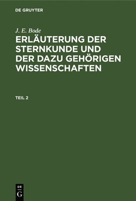 J E Bode - J. E. Bode: Erläuterung Der Sternkunde Und Der Dazu Gehörigen Wissenschaften. Teil 2, Inbunden