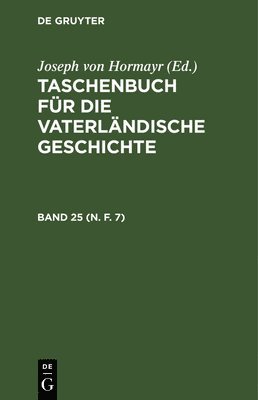 Taschenbuch Für Die Vaterländische Geschichte. Band 25 (N. F. 7)