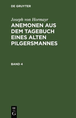 Joseph Von Hormayr - Joseph Von Hormayr: Anemonen Aus Dem Tagebuch Eines Alten Pilgersmannes. Band 4, Inbunden