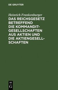 bokomslag Das Reichsgesetz Betreffend Die Kommanditgesellschaften Aus Aktien Und Die Aktiengesellschaften