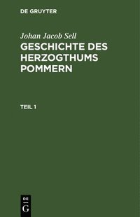 bokomslag Johan Jacob Sell: Geschichte Des Herzogthums Pommern. Teil 1