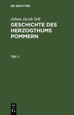 Johan Jacob Sell - Johan Jacob Sell: Geschichte Des Herzogthums Pommern. Teil 1, Inbunden