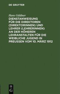 bokomslag Dienstanweisung Fr Die Direktoren (Direktorinnen) Und Lehrer (Lehrerinnen) an Der Hheren Lehranstalten Fr Die Weibliche Jugend in Preuen Vom 10. Mrz 1912